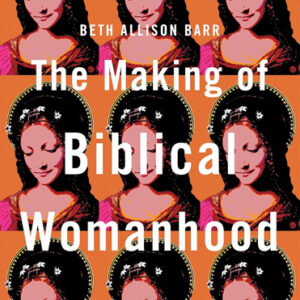 The Making of Biblical Womanhood